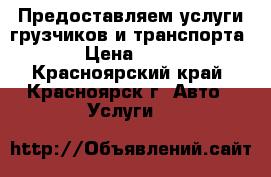 Предоставляем услуги грузчиков и транспорта. › Цена ­ 250 - Красноярский край, Красноярск г. Авто » Услуги   